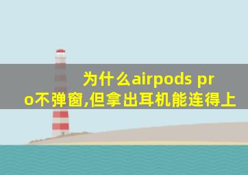 为什么airpods pro不弹窗,但拿出耳机能连得上